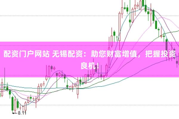 配资门户网站 无锡配资：助您财富增值，把握投资良机！