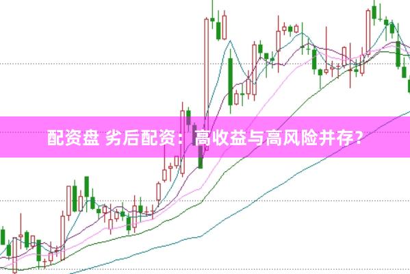 配资盘 劣后配资：高收益与高风险并存？
