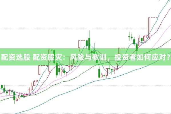 配资选股 配资股灾：风险与教训，投资者如何应对？
