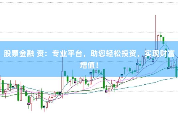 股票金融 资：专业平台，助您轻松投资，实现财富增值！