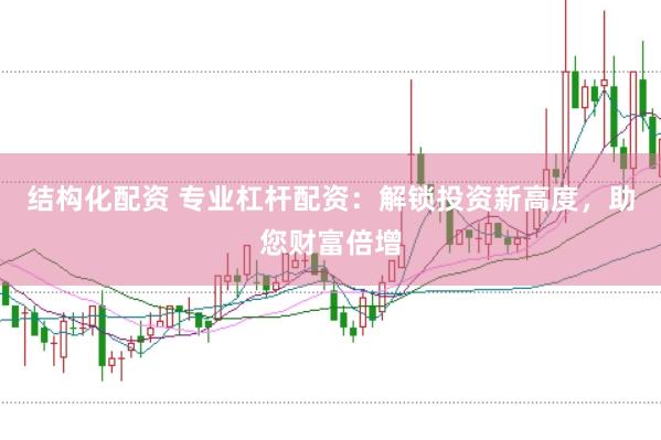 结构化配资 专业杠杆配资：解锁投资新高度，助您财富倍增