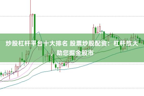 炒股杠杆平台十大排名 股票炒股配资：杠杆放大，助您掘金股市