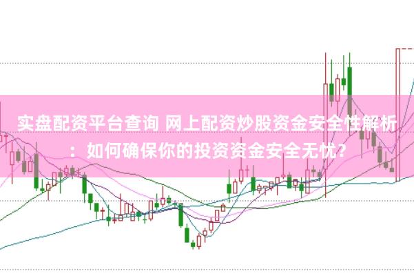 实盘配资平台查询 网上配资炒股资金安全性解析：如何确保你的投资资金安全无忧？