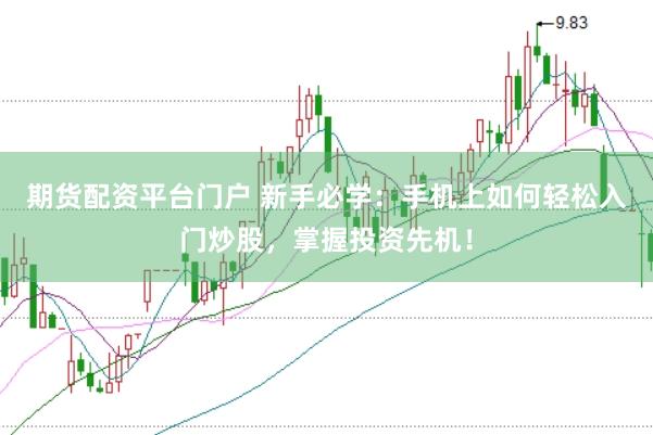 期货配资平台门户 新手必学：手机上如何轻松入门炒股，掌握投资先机！