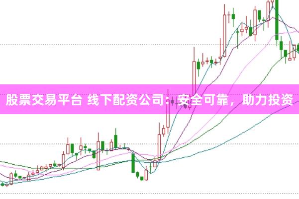 股票交易平台 线下配资公司：安全可靠，助力投资