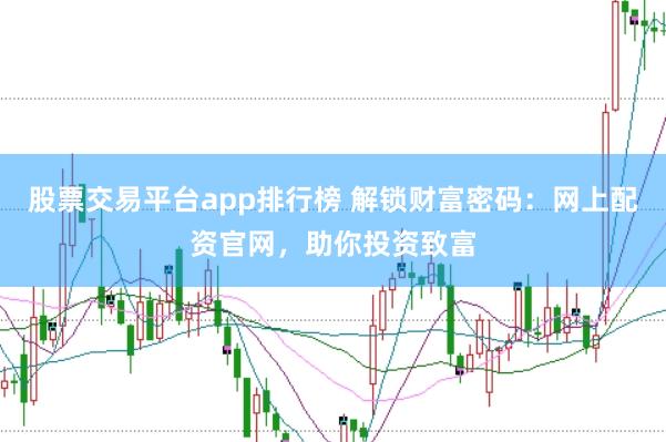 股票交易平台app排行榜 解锁财富密码：网上配资官网，助你投资致富