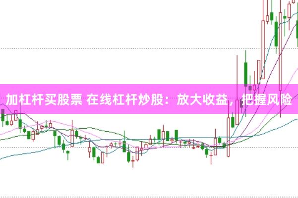 加杠杆买股票 在线杠杆炒股：放大收益，把握风险