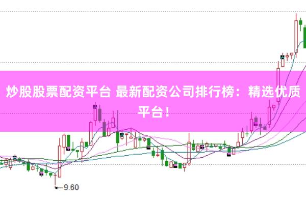 炒股股票配资平台 最新配资公司排行榜：精选优质平台！