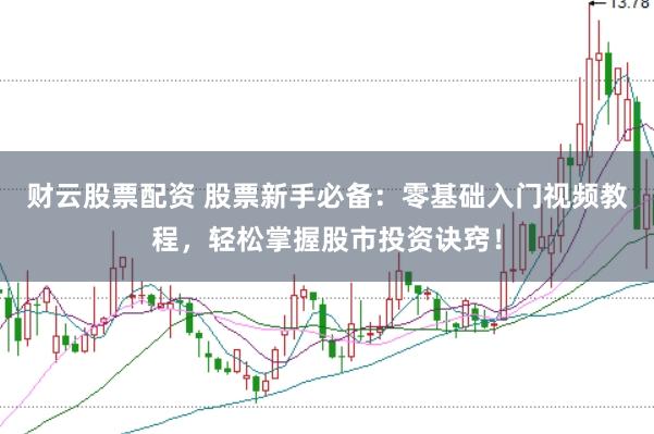 财云股票配资 股票新手必备：零基础入门视频教程，轻松掌握股市投资诀窍！