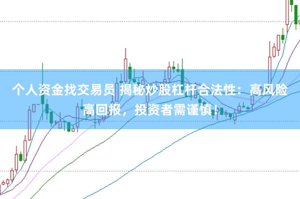 个人资金找交易员 揭秘炒股杠杆合法性：高风险高回报，投资者需谨慎！
