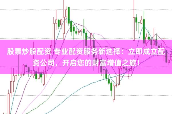 股票炒股配资 专业配资服务新选择：立即成立配资公司，开启您的财富增值之旅！