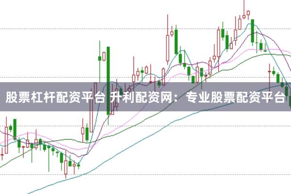 股票杠杆配资平台 升利配资网：专业股票配资平台