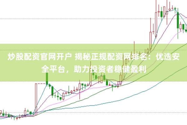 炒股配资官网开户 揭秘正规配资网排名：优选安全平台，助力投资者稳健盈利