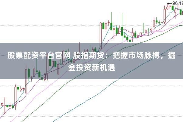股票配资平台官网 股指期货：把握市场脉搏，掘金投资新机遇