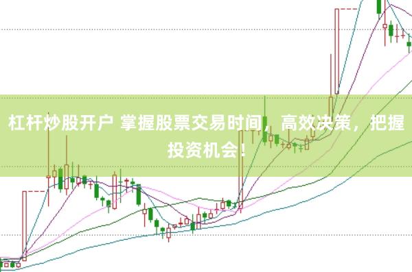 杠杆炒股开户 掌握股票交易时间，高效决策，把握投资机会！