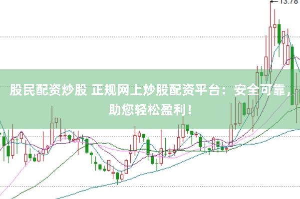 股民配资炒股 正规网上炒股配资平台：安全可靠，助您轻松盈利！