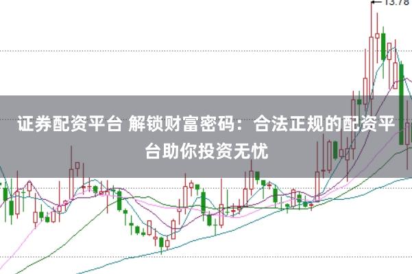 证券配资平台 解锁财富密码：合法正规的配资平台助你投资无忧