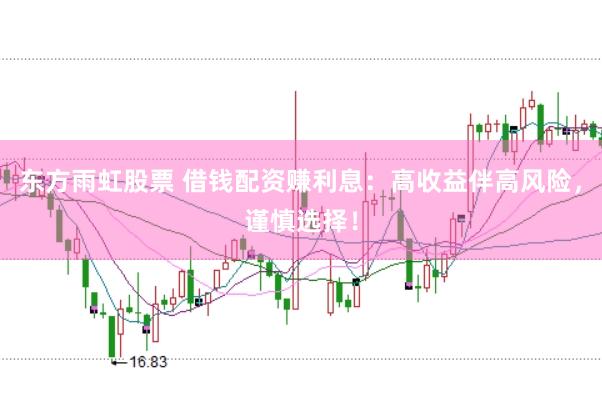 东方雨虹股票 借钱配资赚利息：高收益伴高风险，谨慎选择！