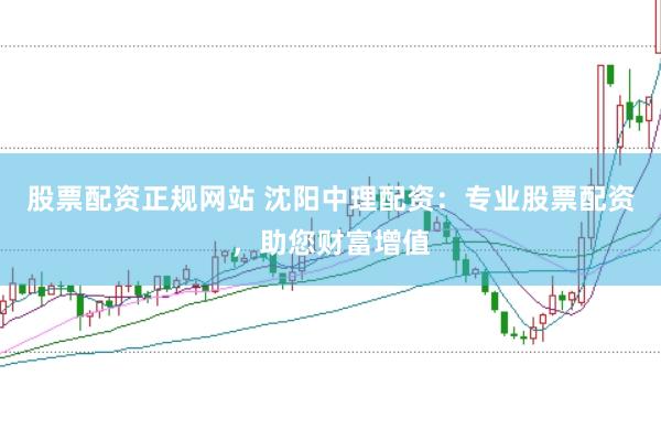 股票配资正规网站 沈阳中理配资：专业股票配资，助您财富增值