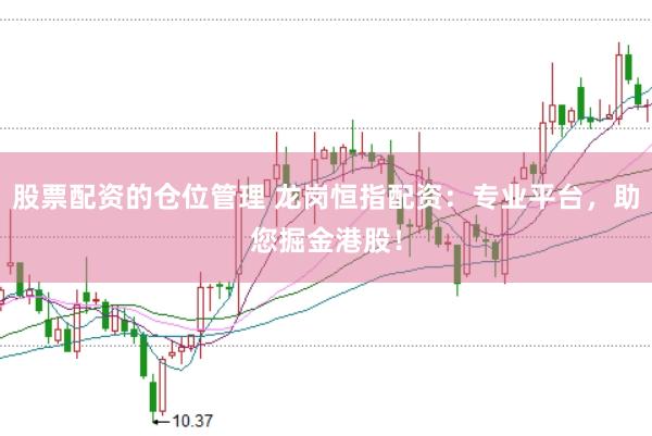 股票配资的仓位管理 龙岗恒指配资：专业平台，助您掘金港股！