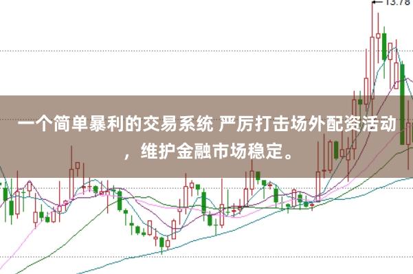 一个简单暴利的交易系统 严厉打击场外配资活动，维护金融市场稳定。