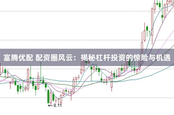 富腾优配 配资圈风云：揭秘杠杆投资的惊险与机遇