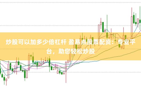 炒股可以加多少倍杠杆 盈易点股票配资：专业平台，助您轻松炒股