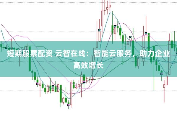 短期股票配资 云智在线：智能云服务，助力企业高效增长