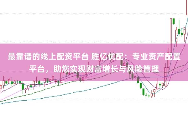 最靠谱的线上配资平台 胜亿优配：专业资产配置平台，助您实现财富增长与风险管理