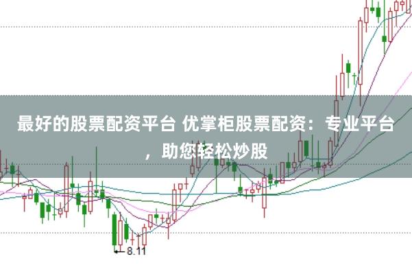 最好的股票配资平台 优掌柜股票配资：专业平台，助您轻松炒股