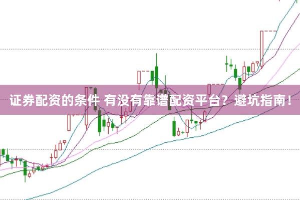 证券配资的条件 有没有靠谱配资平台？避坑指南！