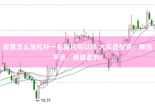 股票怎么加杠杆一般股民可以吗 大实盘配资：精选平台，稳健盈利！