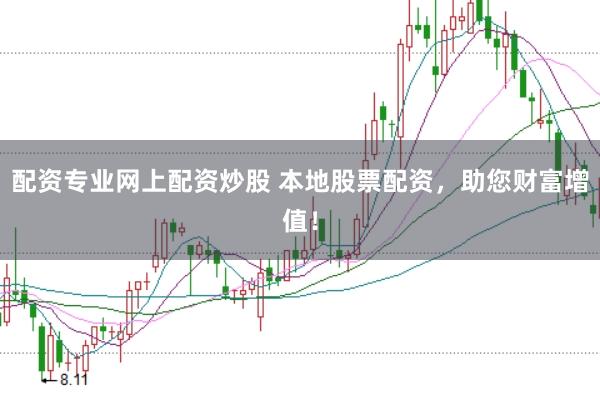 配资专业网上配资炒股 本地股票配资，助您财富增值！