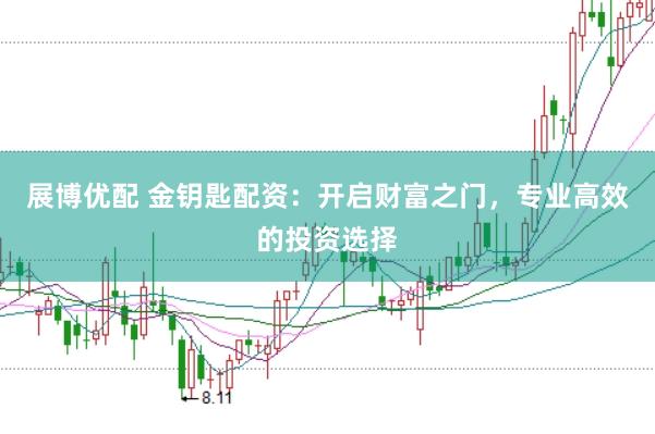 展博优配 金钥匙配资：开启财富之门，专业高效的投资选择