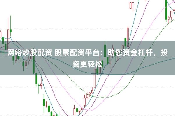 网络炒股配资 股票配资平台：助您资金杠杆，投资更轻松
