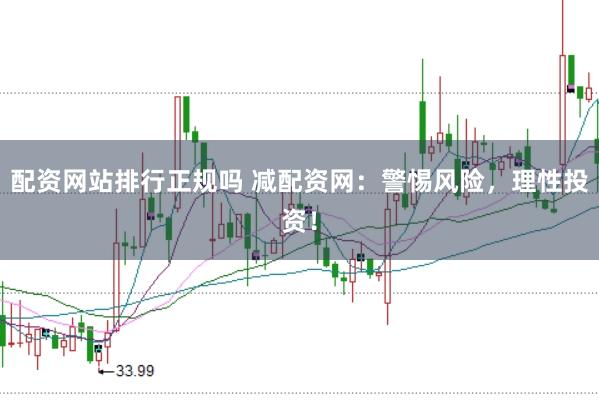 配资网站排行正规吗 减配资网：警惕风险，理性投资！