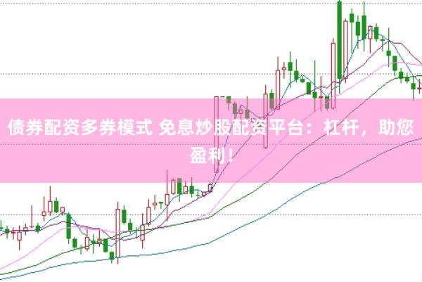 债券配资多券模式 免息炒股配资平台：杠杆，助您盈利！