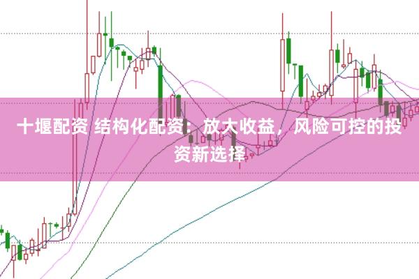 十堰配资 结构化配资：放大收益，风险可控的投资新选择