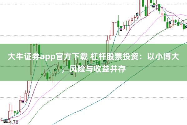 大牛证券app官方下载 杠杆股票投资:以小博大,风险与收益并存