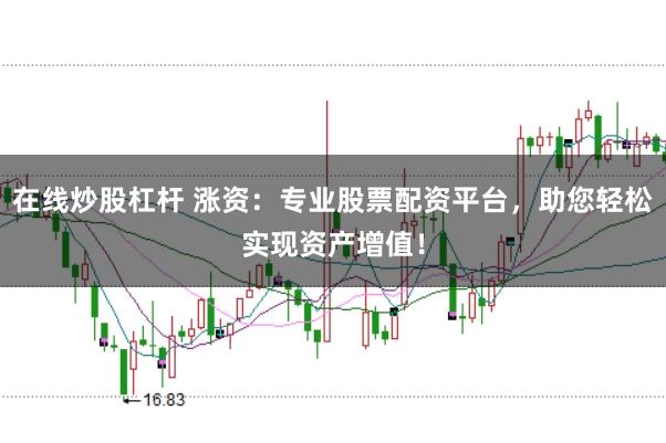 在线炒股杠杆 涨资:专业股票配资平台,助您轻松实现资产增值!