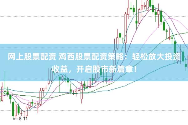 网上股票配资 鸡西股票配资策略：轻松放大投资收益，开启股市新篇章！