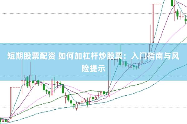 短期股票配资 如何加杠杆炒股票：入门指南与风险提示