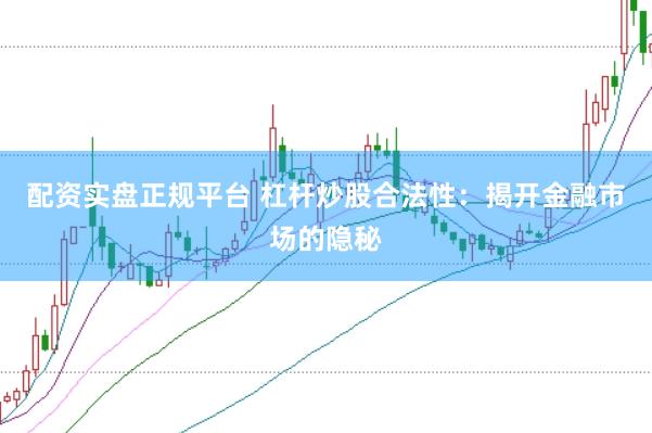 配资实盘正规平台 杠杆炒股合法性：揭开金融市场的隐秘
