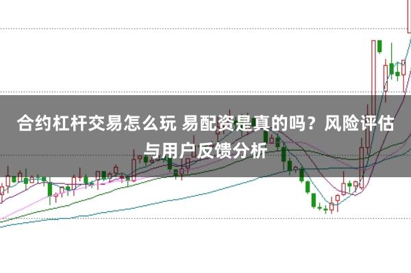 合约杠杆交易怎么玩 易配资是真的吗？风险评估与用户反馈分析