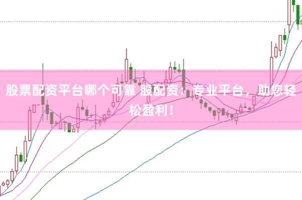 股票配资平台哪个可靠 股配资：专业平台，助您轻松盈利！
