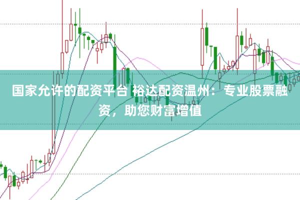 国家允许的配资平台 裕达配资温州：专业股票融资，助您财富增值
