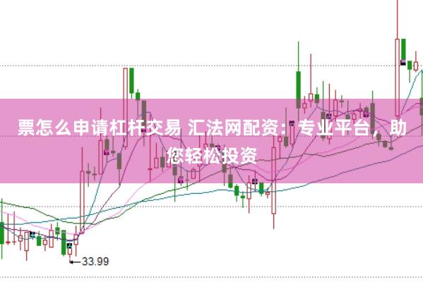 票怎么申请杠杆交易 汇法网配资：专业平台，助您轻松投资