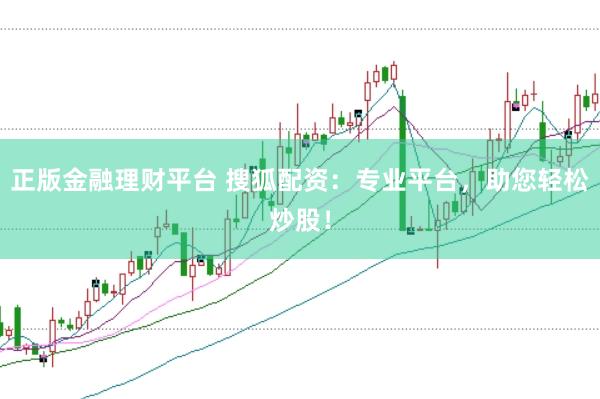 正版金融理财平台 搜狐配资：专业平台，助您轻松炒股！