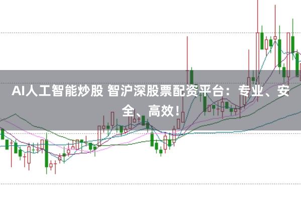 AI人工智能炒股 智沪深股票配资平台：专业、安全、高效！