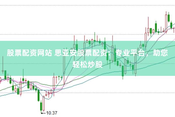 股票配资网站 思亚安股票配资：专业平台，助您轻松炒股